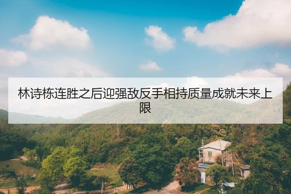 林诗栋连胜之后迎强敌反手相持质量成就未来上限