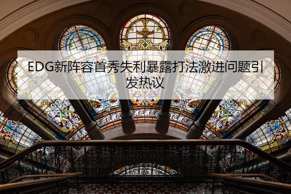 EDG新阵容首秀失利暴露打法激进问题引发热议