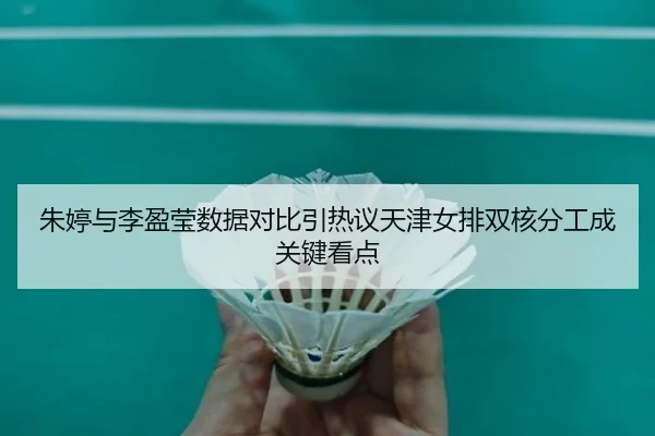 朱婷与李盈莹数据对比引热议天津女排双核分工成关键看点